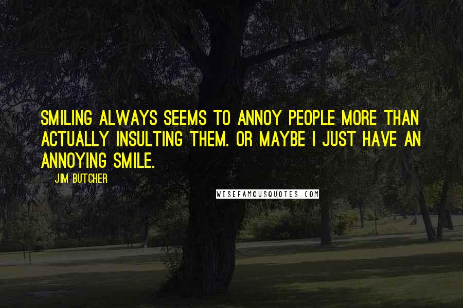 Jim Butcher Quotes: Smiling always seems to annoy people more than actually insulting them. Or maybe I just have an annoying smile.