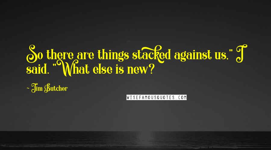 Jim Butcher Quotes: So there are things stacked against us," I said. "What else is new?