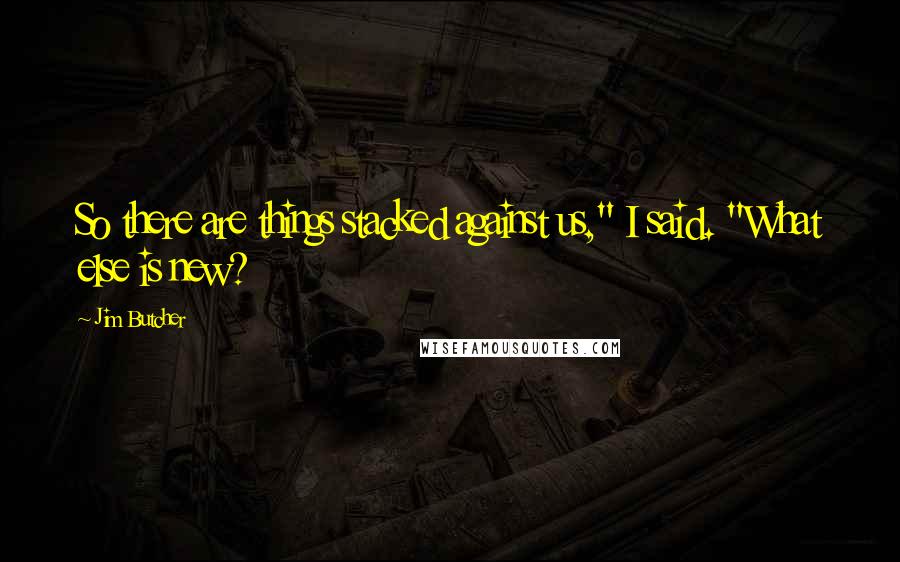 Jim Butcher Quotes: So there are things stacked against us," I said. "What else is new?