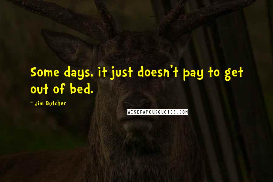 Jim Butcher Quotes: Some days, it just doesn't pay to get out of bed.