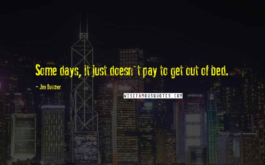 Jim Butcher Quotes: Some days, it just doesn't pay to get out of bed.