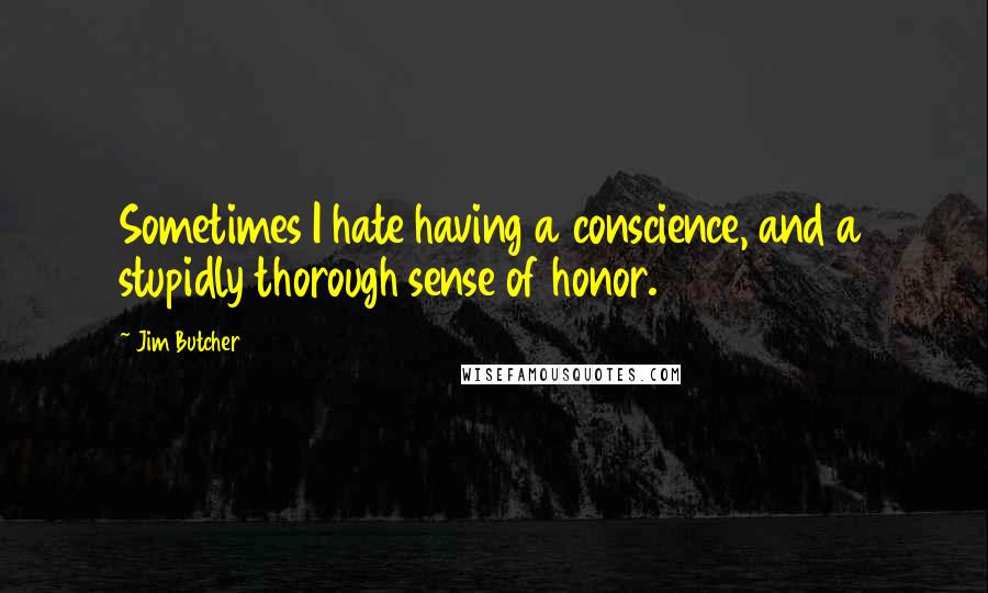 Jim Butcher Quotes: Sometimes I hate having a conscience, and a stupidly thorough sense of honor.