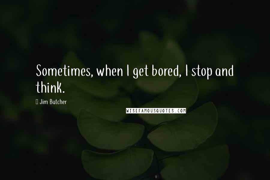 Jim Butcher Quotes: Sometimes, when I get bored, I stop and think.