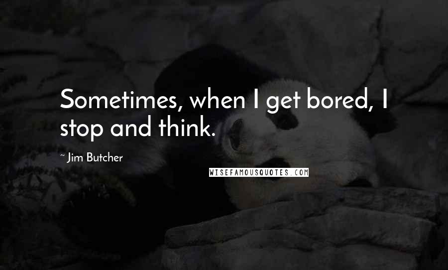 Jim Butcher Quotes: Sometimes, when I get bored, I stop and think.