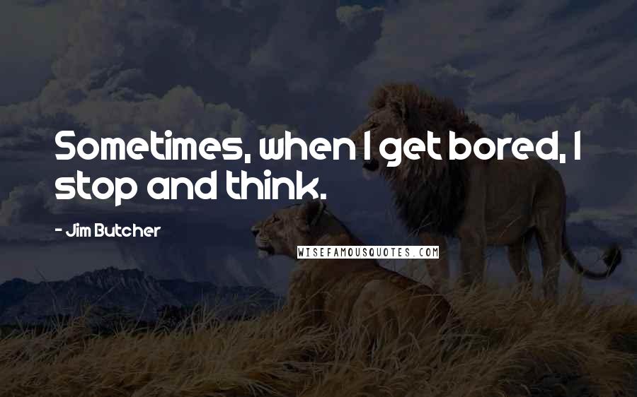 Jim Butcher Quotes: Sometimes, when I get bored, I stop and think.