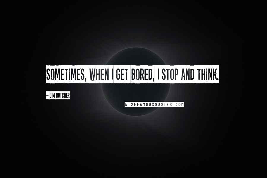 Jim Butcher Quotes: Sometimes, when I get bored, I stop and think.