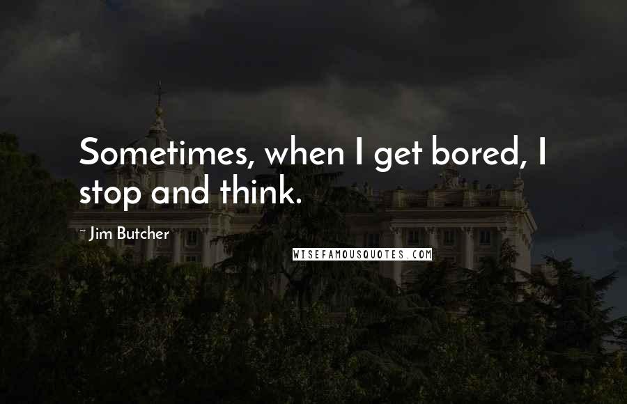 Jim Butcher Quotes: Sometimes, when I get bored, I stop and think.