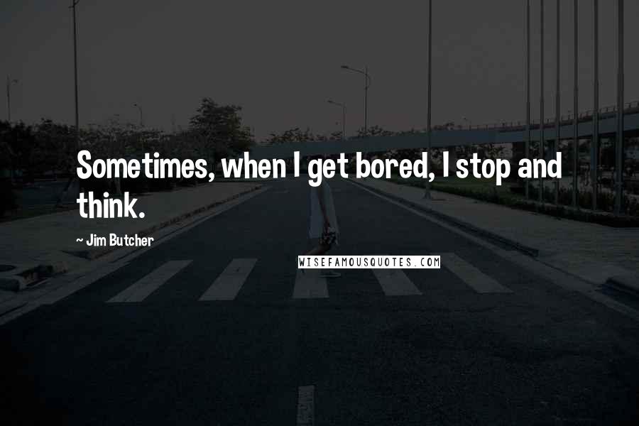 Jim Butcher Quotes: Sometimes, when I get bored, I stop and think.