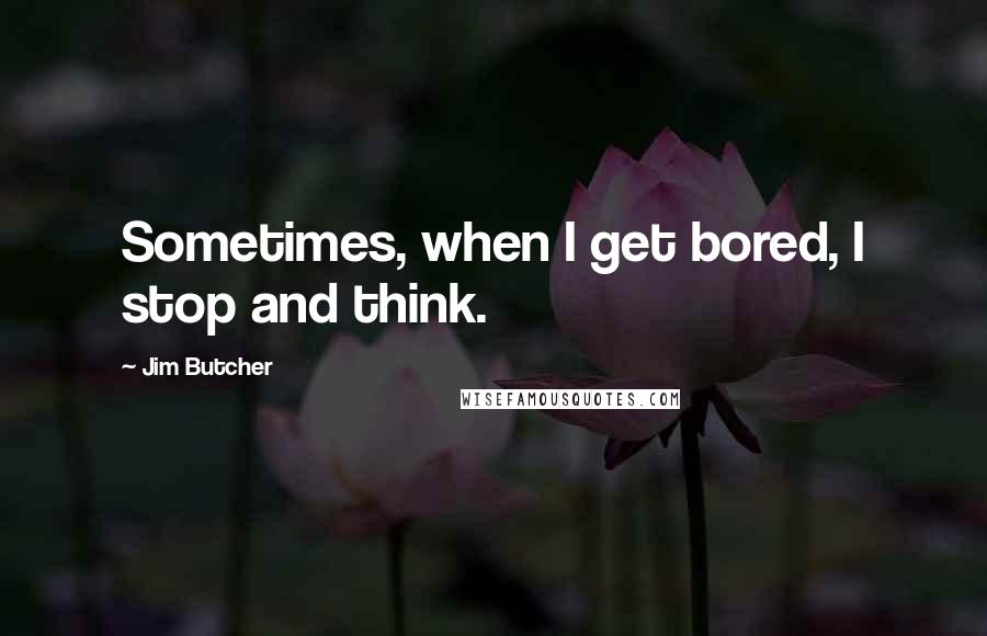 Jim Butcher Quotes: Sometimes, when I get bored, I stop and think.