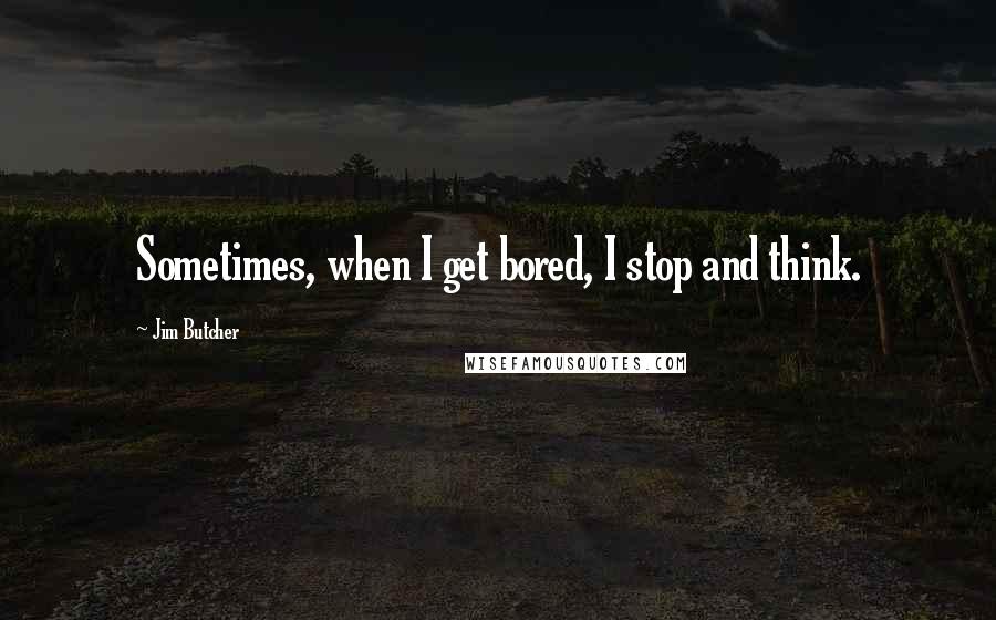 Jim Butcher Quotes: Sometimes, when I get bored, I stop and think.