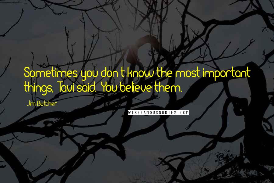 Jim Butcher Quotes: Sometimes you don't know the most important things," Tavi said. "You believe them.