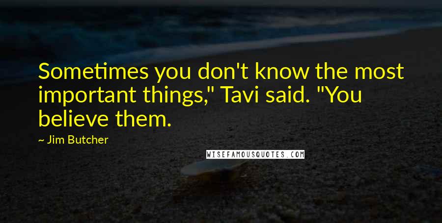Jim Butcher Quotes: Sometimes you don't know the most important things," Tavi said. "You believe them.
