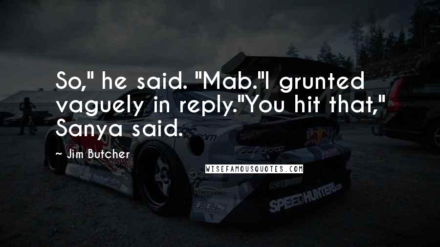 Jim Butcher Quotes: So," he said. "Mab."I grunted vaguely in reply."You hit that," Sanya said.