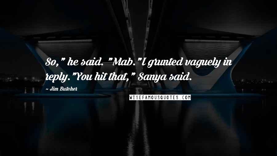 Jim Butcher Quotes: So," he said. "Mab."I grunted vaguely in reply."You hit that," Sanya said.