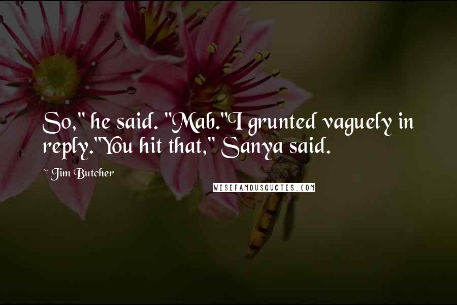 Jim Butcher Quotes: So," he said. "Mab."I grunted vaguely in reply."You hit that," Sanya said.