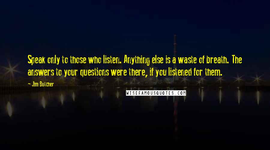 Jim Butcher Quotes: Speak only to those who listen. Anything else is a waste of breath. The answers to your questions were there, if you listened for them.