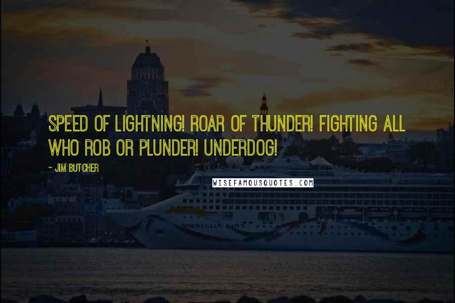 Jim Butcher Quotes: Speed of lightning! Roar of thunder! Fighting all who rob or plunder! Underdog!