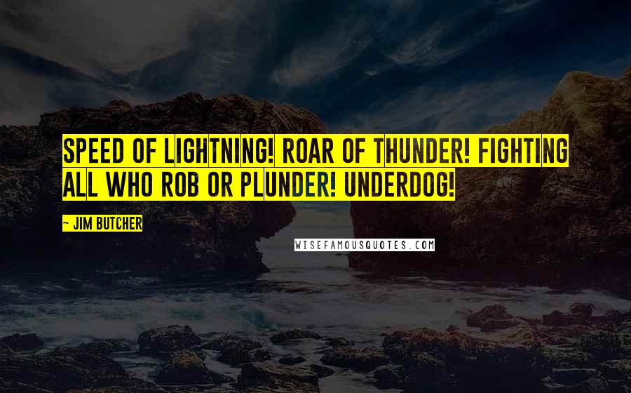 Jim Butcher Quotes: Speed of lightning! Roar of thunder! Fighting all who rob or plunder! Underdog!