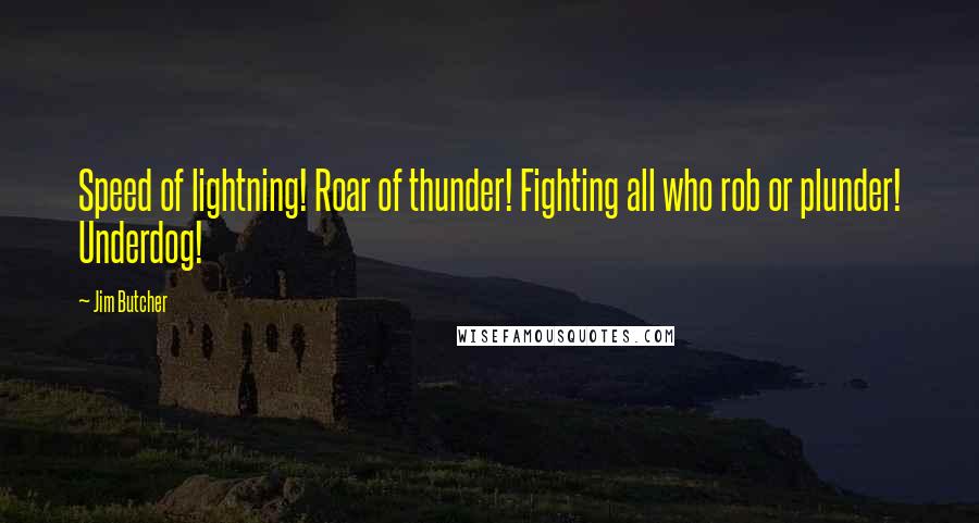 Jim Butcher Quotes: Speed of lightning! Roar of thunder! Fighting all who rob or plunder! Underdog!