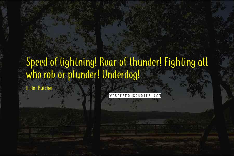 Jim Butcher Quotes: Speed of lightning! Roar of thunder! Fighting all who rob or plunder! Underdog!