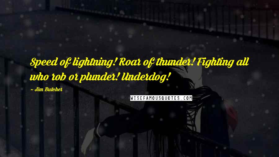 Jim Butcher Quotes: Speed of lightning! Roar of thunder! Fighting all who rob or plunder! Underdog!