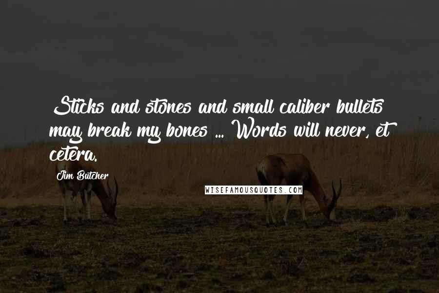 Jim Butcher Quotes: Sticks and stones and small caliber bullets may break my bones ... Words will never, et cetera.