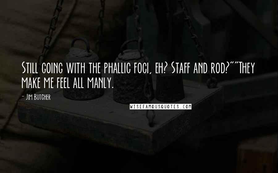 Jim Butcher Quotes: Still going with the phallic foci, eh? Staff and rod?""They make me feel all manly.