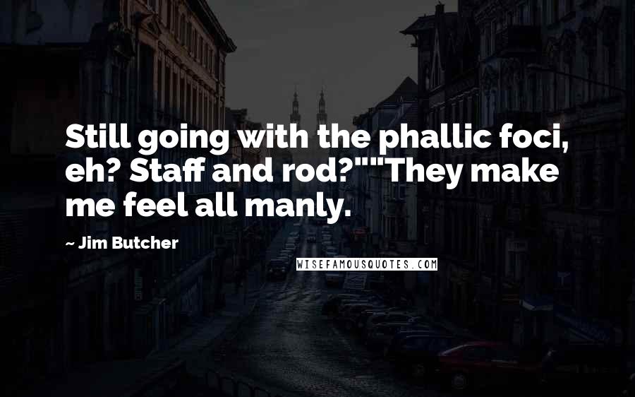 Jim Butcher Quotes: Still going with the phallic foci, eh? Staff and rod?""They make me feel all manly.