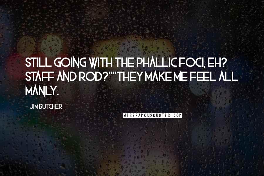 Jim Butcher Quotes: Still going with the phallic foci, eh? Staff and rod?""They make me feel all manly.