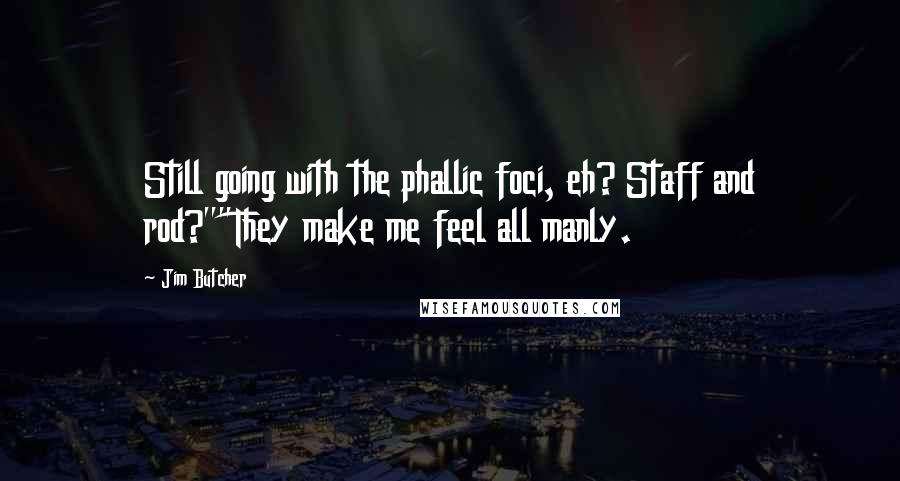 Jim Butcher Quotes: Still going with the phallic foci, eh? Staff and rod?""They make me feel all manly.