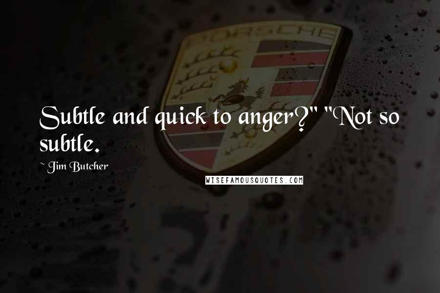 Jim Butcher Quotes: Subtle and quick to anger?" "Not so subtle.