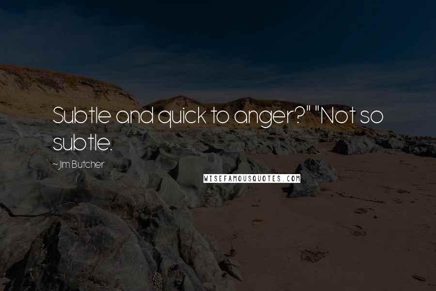 Jim Butcher Quotes: Subtle and quick to anger?" "Not so subtle.