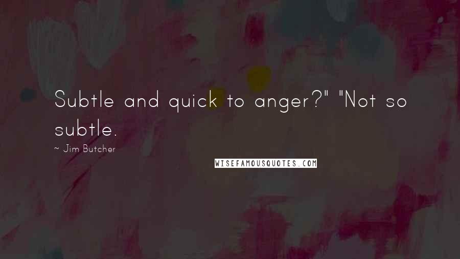 Jim Butcher Quotes: Subtle and quick to anger?" "Not so subtle.