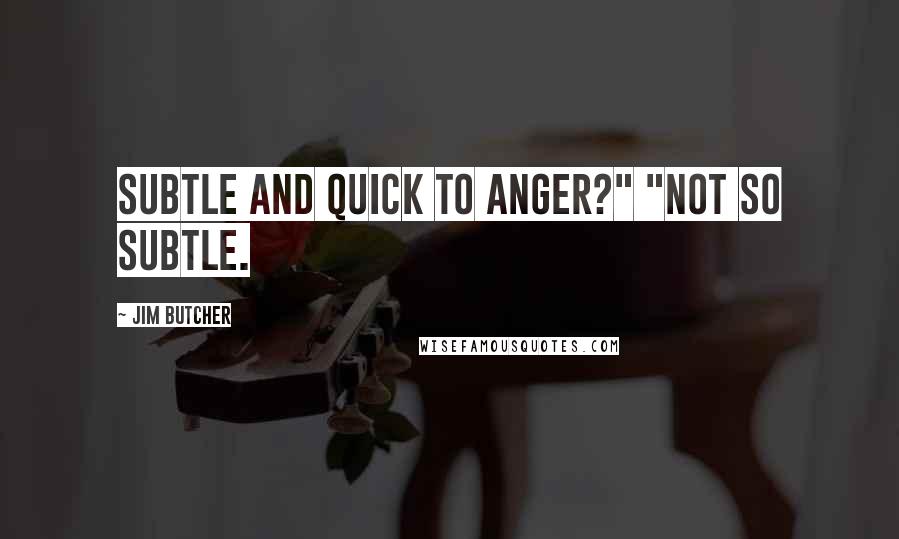 Jim Butcher Quotes: Subtle and quick to anger?" "Not so subtle.