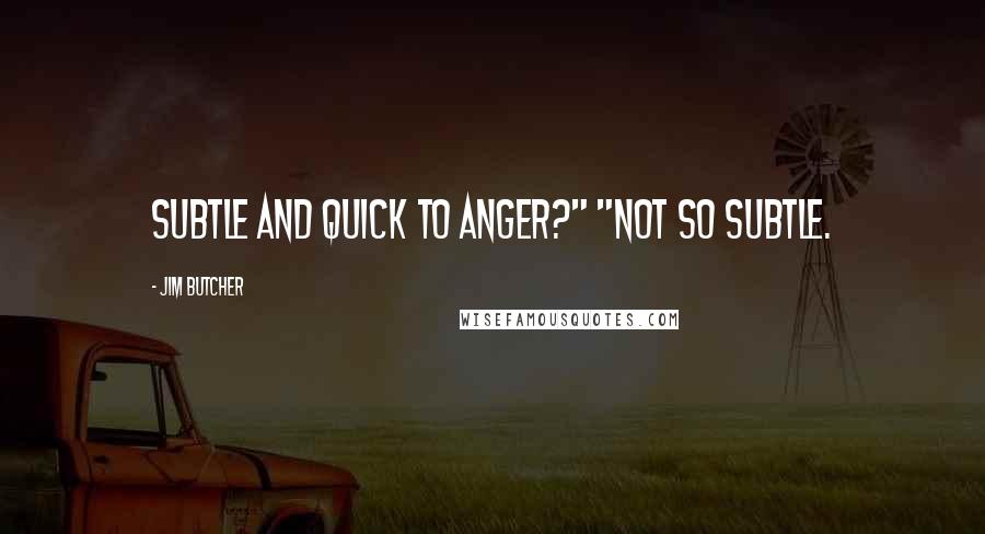 Jim Butcher Quotes: Subtle and quick to anger?" "Not so subtle.
