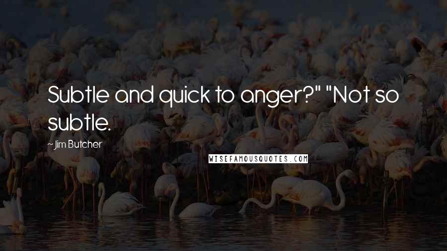 Jim Butcher Quotes: Subtle and quick to anger?" "Not so subtle.