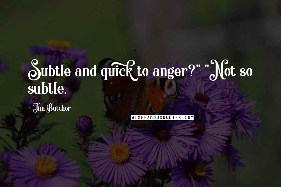 Jim Butcher Quotes: Subtle and quick to anger?" "Not so subtle.