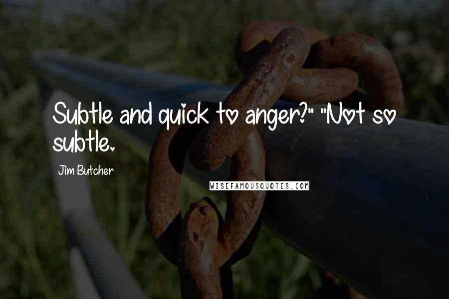 Jim Butcher Quotes: Subtle and quick to anger?" "Not so subtle.