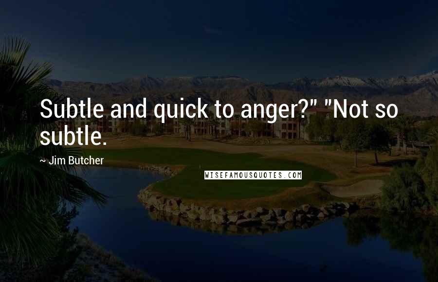 Jim Butcher Quotes: Subtle and quick to anger?" "Not so subtle.