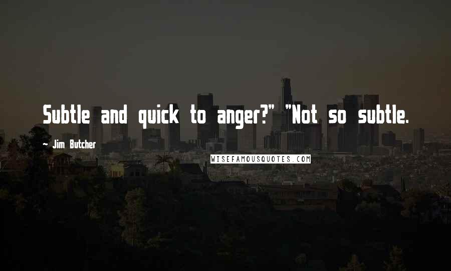 Jim Butcher Quotes: Subtle and quick to anger?" "Not so subtle.