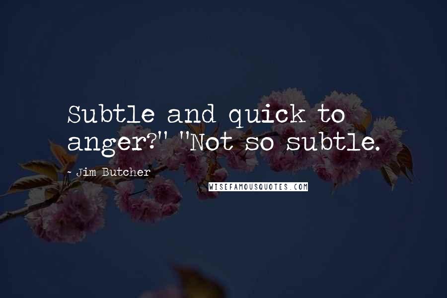 Jim Butcher Quotes: Subtle and quick to anger?" "Not so subtle.