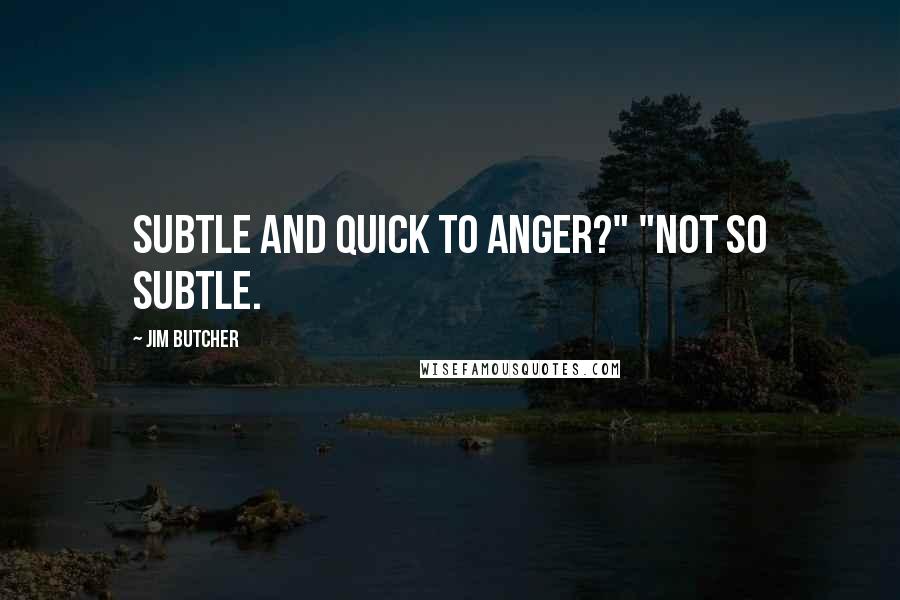 Jim Butcher Quotes: Subtle and quick to anger?" "Not so subtle.