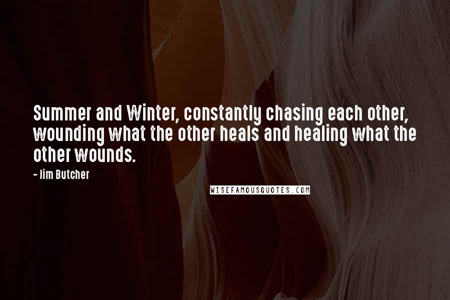 Jim Butcher Quotes: Summer and Winter, constantly chasing each other, wounding what the other heals and healing what the other wounds.