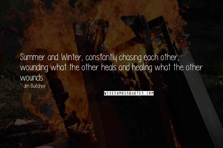 Jim Butcher Quotes: Summer and Winter, constantly chasing each other, wounding what the other heals and healing what the other wounds.