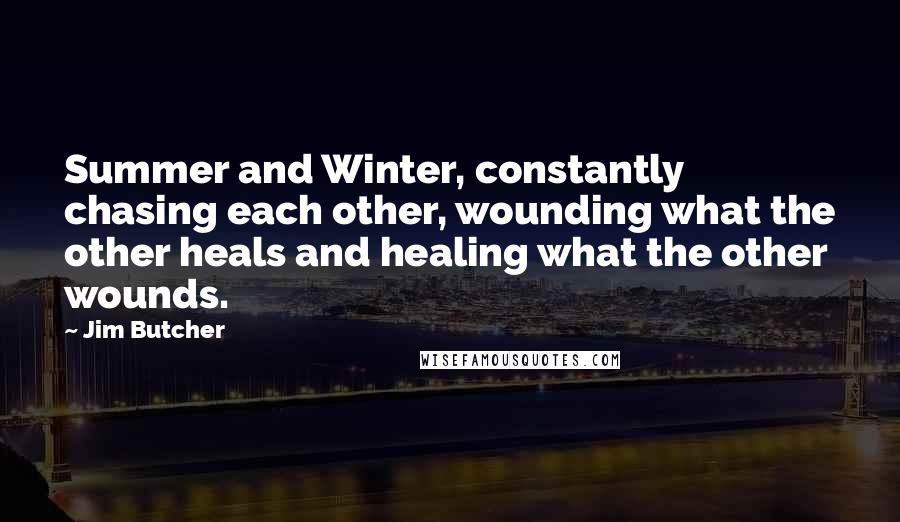 Jim Butcher Quotes: Summer and Winter, constantly chasing each other, wounding what the other heals and healing what the other wounds.