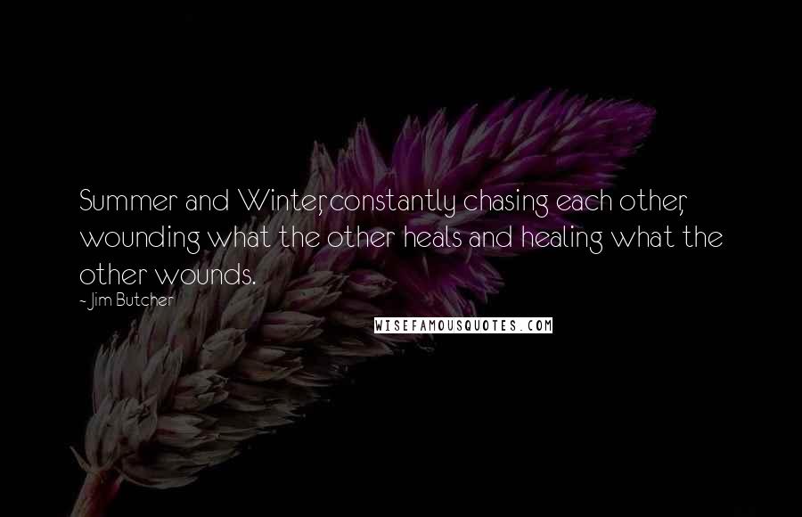 Jim Butcher Quotes: Summer and Winter, constantly chasing each other, wounding what the other heals and healing what the other wounds.