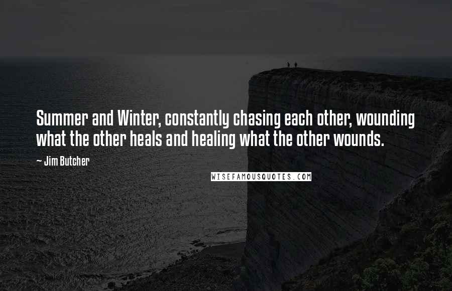 Jim Butcher Quotes: Summer and Winter, constantly chasing each other, wounding what the other heals and healing what the other wounds.