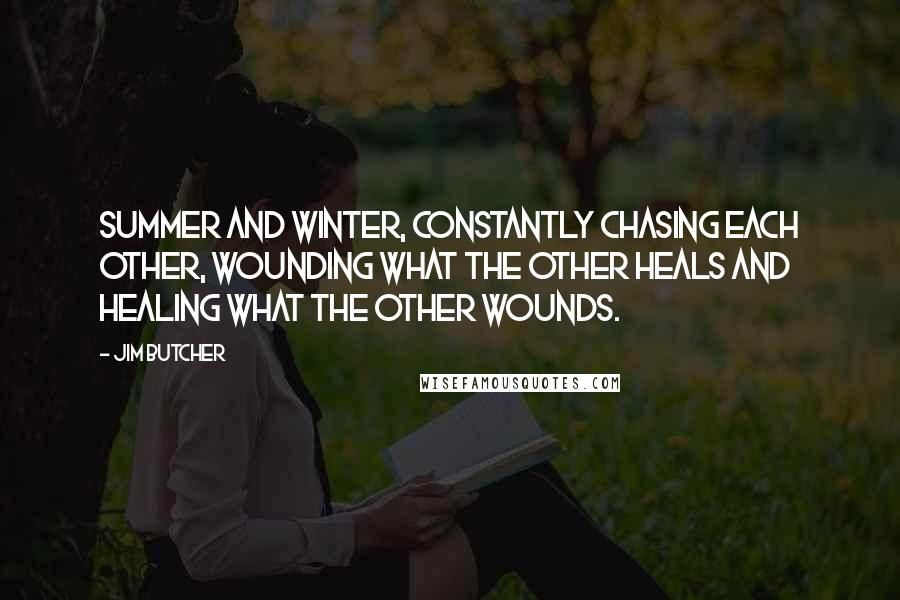 Jim Butcher Quotes: Summer and Winter, constantly chasing each other, wounding what the other heals and healing what the other wounds.
