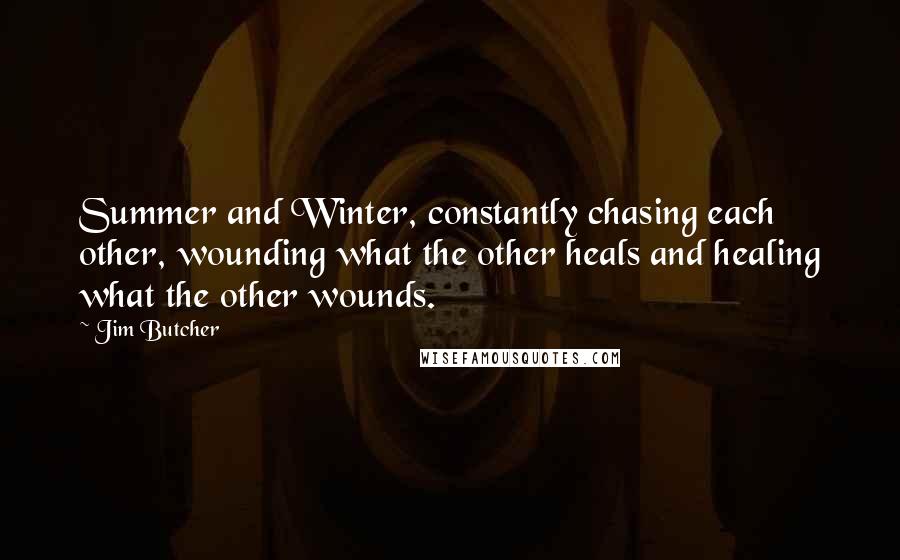 Jim Butcher Quotes: Summer and Winter, constantly chasing each other, wounding what the other heals and healing what the other wounds.