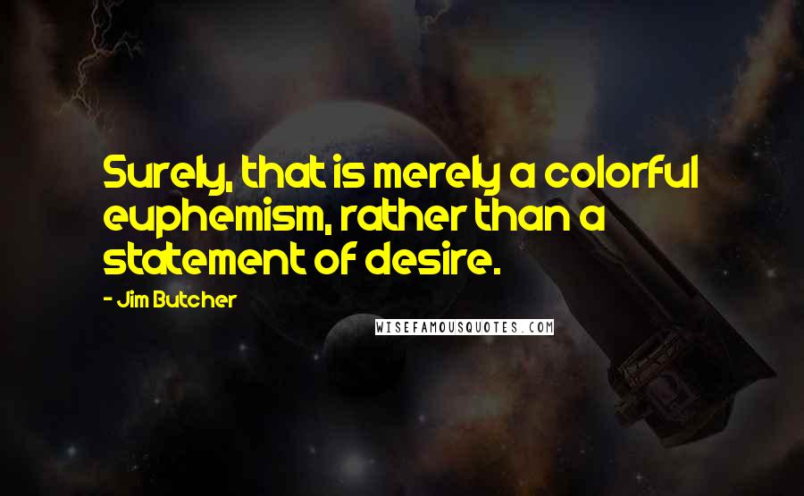 Jim Butcher Quotes: Surely, that is merely a colorful euphemism, rather than a statement of desire.